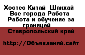 Хостес Китай (Шанхай) - Все города Работа » Работа и обучение за границей   . Ставропольский край